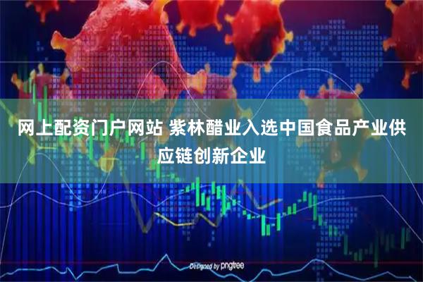 网上配资门户网站 紫林醋业入选中国食品产业供应链创新企业