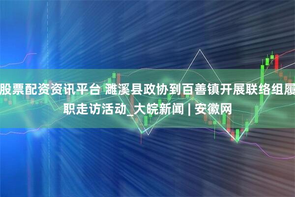 股票配资资讯平台 濉溪县政协到百善镇开展联络组履职走访活动_大皖新闻 | 安徽网