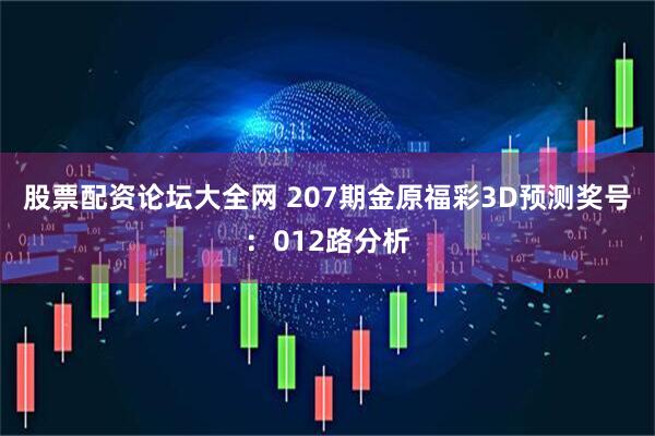 股票配资论坛大全网 207期金原福彩3D预测奖号：012路分析