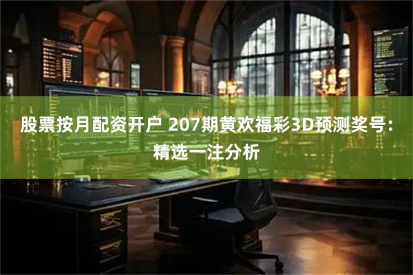 股票按月配资开户 207期黄欢福彩3D预测奖号：精选一注分析