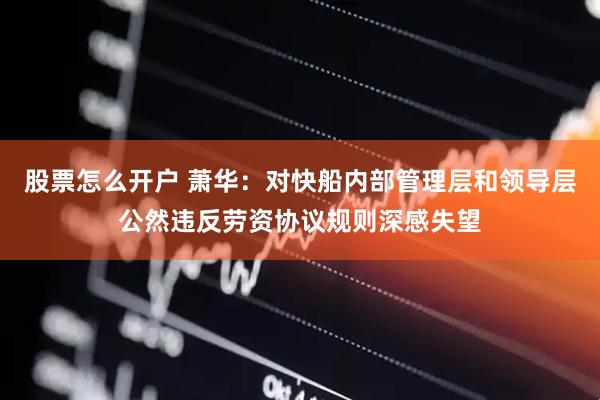 股票怎么开户 萧华：对快船内部管理层和领导层公然违反劳资协议规则深感失望